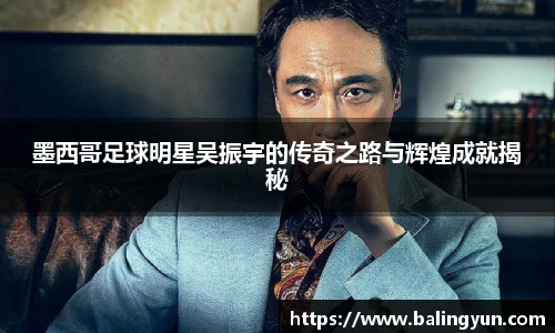 墨西哥足球明星吴振宇的传奇之路与辉煌成就揭秘