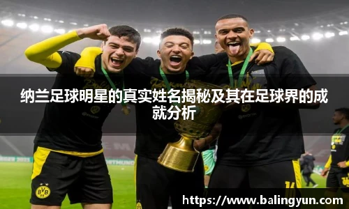 纳兰足球明星的真实姓名揭秘及其在足球界的成就分析