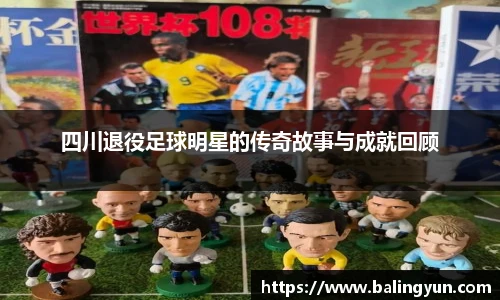 四川退役足球明星的传奇故事与成就回顾
