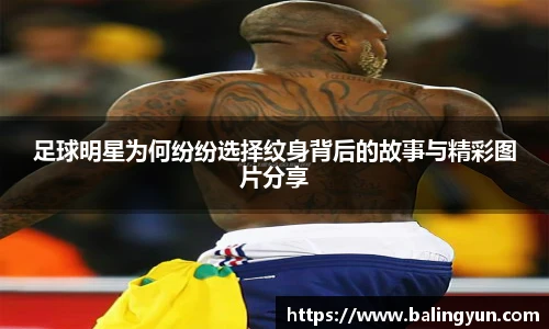 足球明星为何纷纷选择纹身背后的故事与精彩图片分享