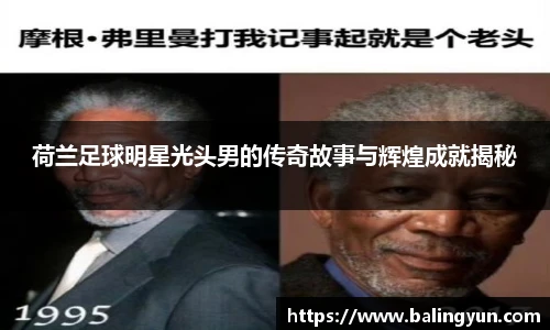 荷兰足球明星光头男的传奇故事与辉煌成就揭秘